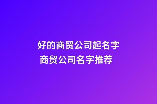 好的商贸公司起名字 商贸公司名字推荐-第1张-公司起名-玄机派